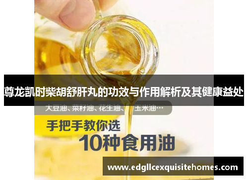 尊龙凯时柴胡舒肝丸的功效与作用解析及其健康益处